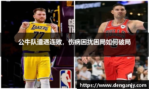 公牛队遭遇连败，伤病困扰困局如何破局